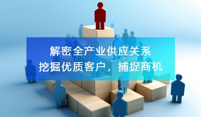 解密全產(chǎn)業(yè)供應(yīng)關(guān)系，助力企業(yè)尋找客戶資源，洞察商機！